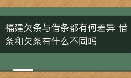 福建欠条与借条都有何差异 借条和欠条有什么不同吗