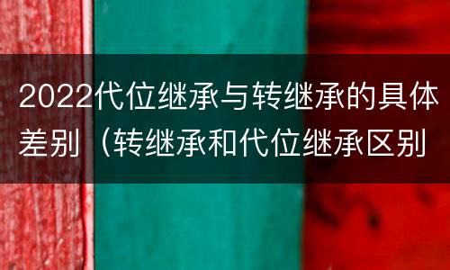 2022代位继承与转继承的具体差别（转继承和代位继承区别）