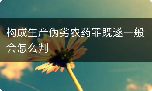 构成生产伪劣农药罪既遂一般会怎么判