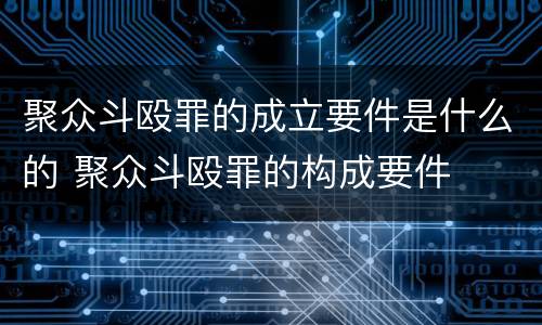 聚众斗殴罪的成立要件是什么的 聚众斗殴罪的构成要件