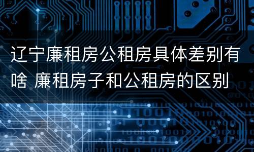 辽宁廉租房公租房具体差别有啥 廉租房子和公租房的区别