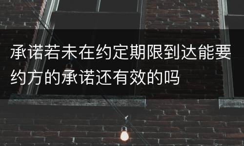 承诺若未在约定期限到达能要约方的承诺还有效的吗