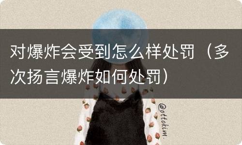 对爆炸会受到怎么样处罚（多次扬言爆炸如何处罚）
