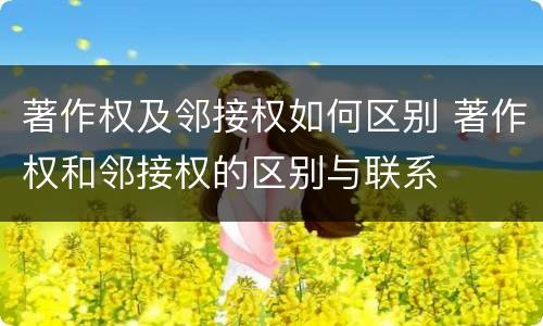 著作权及邻接权如何区别 著作权和邻接权的区别与联系