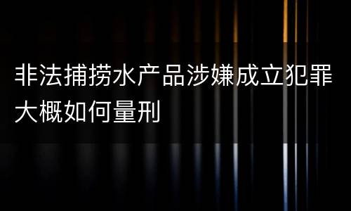 非法捕捞水产品涉嫌成立犯罪大概如何量刑