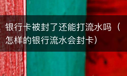 银行卡被封了还能打流水吗（怎样的银行流水会封卡）