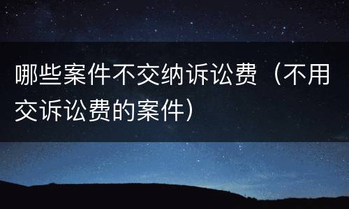 哪些案件不交纳诉讼费（不用交诉讼费的案件）