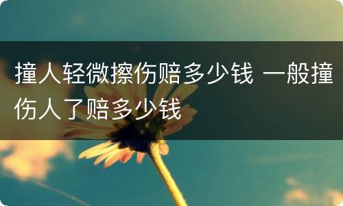 撞人轻微擦伤赔多少钱 一般撞伤人了赔多少钱