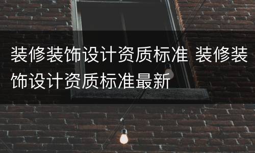 装修装饰设计资质标准 装修装饰设计资质标准最新