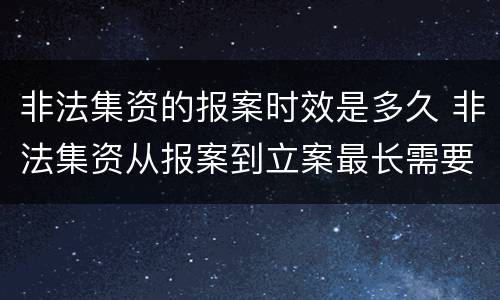 非法集资的报案时效是多久 非法集资从报案到立案最长需要多长时间