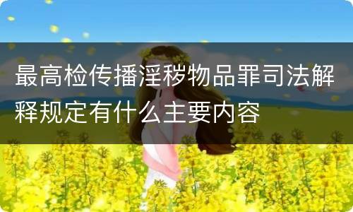 最高检传播淫秽物品罪司法解释规定有什么主要内容
