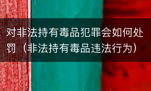 对非法持有毒品犯罪会如何处罚（非法持有毒品违法行为）