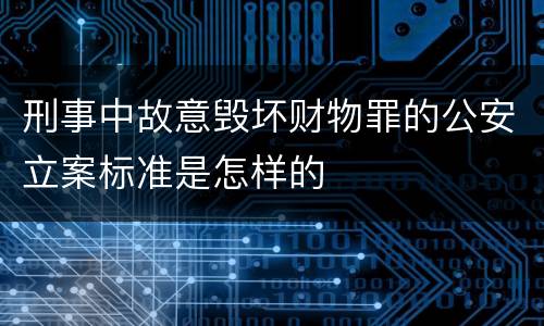 刑事中故意毁坏财物罪的公安立案标准是怎样的