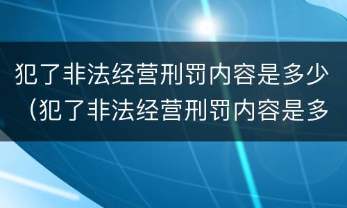 犯了非法经营刑罚内容是多少（犯了非法经营刑罚内容是多少章）