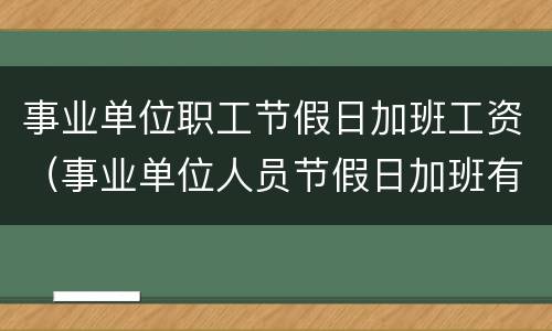 事业单位职工节假日加班工资（事业单位人员节假日加班有加班费吗）