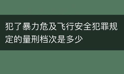 犯了暴力危及飞行安全犯罪规定的量刑档次是多少