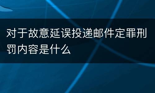 对于故意延误投递邮件定罪刑罚内容是什么