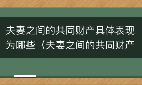夫妻之间的共同财产具体表现为哪些（夫妻之间的共同财产具体表现为哪些内容）