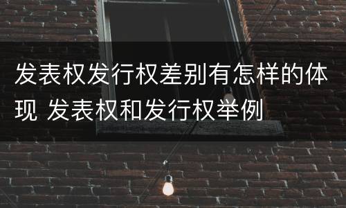 发表权发行权差别有怎样的体现 发表权和发行权举例