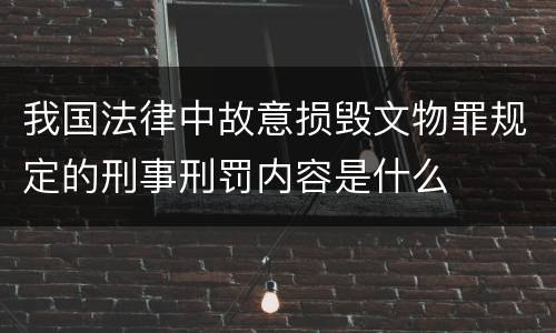 我国法律中故意损毁文物罪规定的刑事刑罚内容是什么