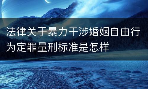 法律关于暴力干涉婚姻自由行为定罪量刑标准是怎样