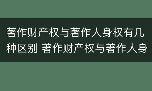 著作财产权与著作人身权有几种区别 著作财产权与著作人身权的区别