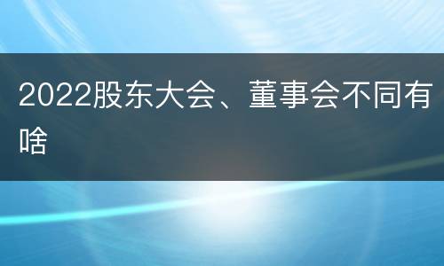 2022股东大会、董事会不同有啥