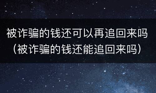 被诈骗的钱还可以再追回来吗（被诈骗的钱还能追回来吗）