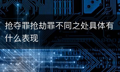 抢夺罪抢劫罪不同之处具体有什么表现