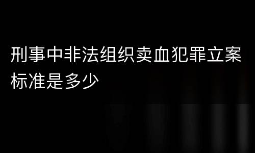 刑事中非法组织卖血犯罪立案标准是多少