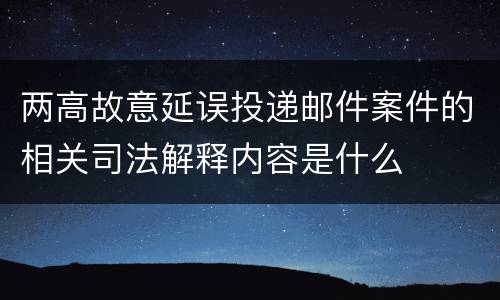 两高故意延误投递邮件案件的相关司法解释内容是什么