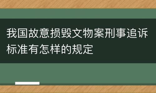 我国故意损毁文物案刑事追诉标准有怎样的规定