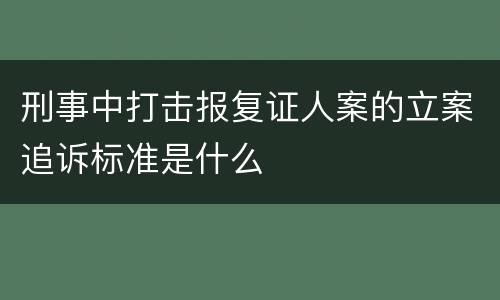 刑事中打击报复证人案的立案追诉标准是什么