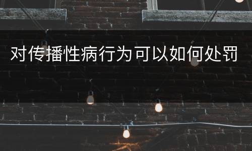 对传播性病行为可以如何处罚