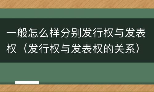 一般怎么样分别发行权与发表权（发行权与发表权的关系）