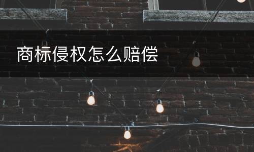  商标侵权怎么赔偿