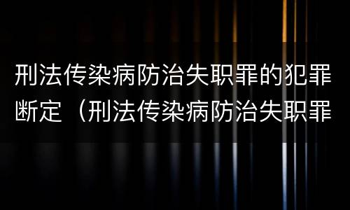 刑法传染病防治失职罪的犯罪断定（刑法传染病防治失职罪的犯罪断定）