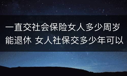 一直交社会保险女人多少周岁能退休 女人社保交多少年可以退休金