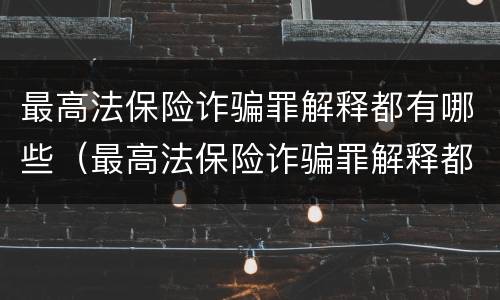 最高法保险诈骗罪解释都有哪些（最高法保险诈骗罪解释都有哪些规定）