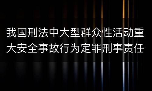 我国刑法中大型群众性活动重大安全事故行为定罪刑事责任有哪些