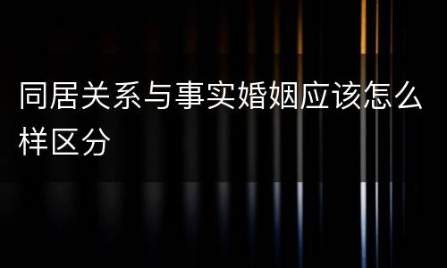 同居关系与事实婚姻应该怎么样区分