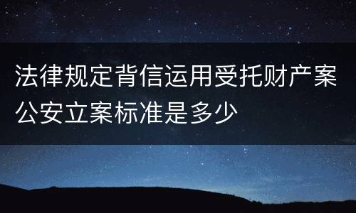 法律规定背信运用受托财产案公安立案标准是多少