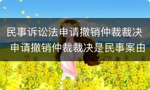 民事诉讼法申请撤销仲裁裁决 申请撤销仲裁裁决是民事案由吗