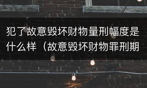 犯了故意毁坏财物量刑幅度是什么样（故意毁坏财物罪刑期）