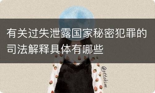 有关过失泄露国家秘密犯罪的司法解释具体有哪些