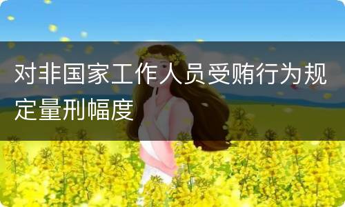 对非国家工作人员受贿行为规定量刑幅度