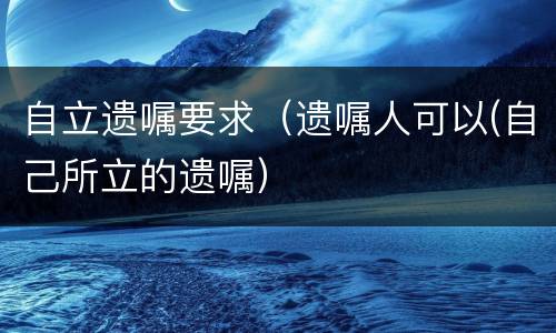 自立遗嘱要求（遗嘱人可以(自己所立的遗嘱）