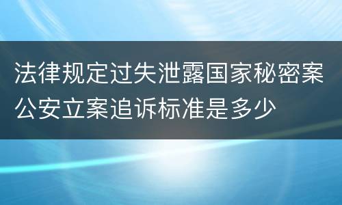 法律规定过失泄露国家秘密案公安立案追诉标准是多少