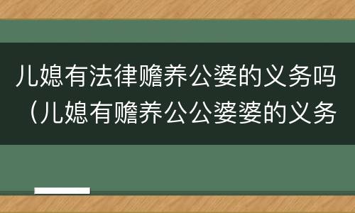 儿媳有法律赡养公婆的义务吗（儿媳有赡养公公婆婆的义务吗?）