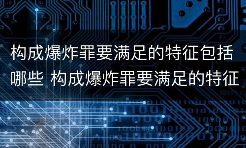 构成爆炸罪要满足的特征包括哪些 构成爆炸罪要满足的特征包括哪些方面